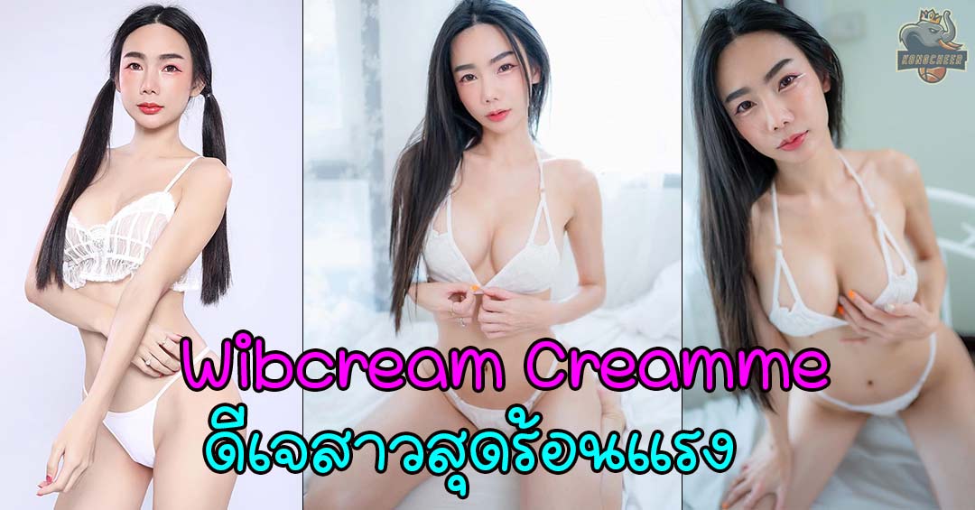 Wibcream Creamm สาวสวยนางแบบ ดีเจสาวสุดร้อนแรง งานแซ่บมาก