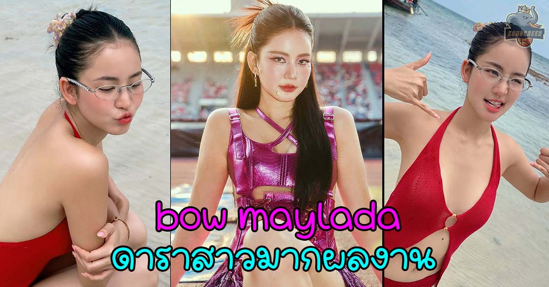 bow maylada จากศิลปินวงเกิร์ลกรุ๊ป สู่ดาราสาวมากผลงานในโลกบันเทิงไทย