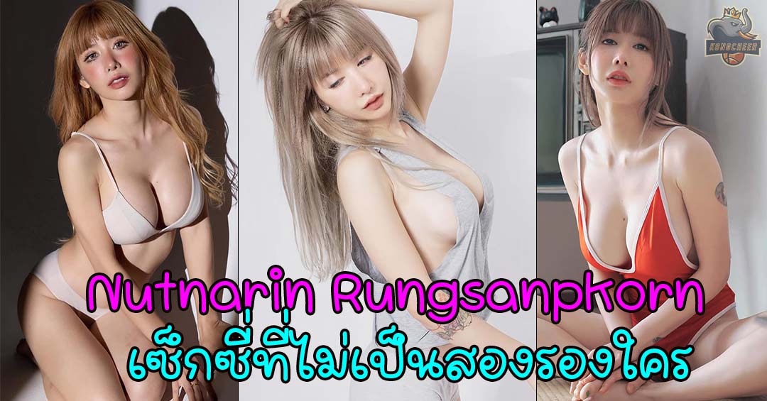 Nutnarin Rungsanpakorn เน็ตไอดอลสาวกับความเซ็กซี่ที่ไม่เป็นสองรองใคร