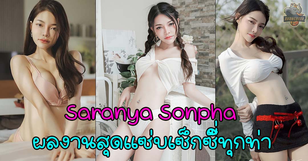 Saranya Sonpha เจ้าของผลงานสุดแซ่บ ที่เซ็กซี่ได้ทุกท่า ออร่าเปล่งประกาย