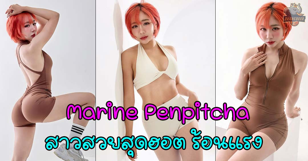 Marine Penpitcha เน็ตไอดอลสุดฮอต ร้อนแรงจนใจละลาย