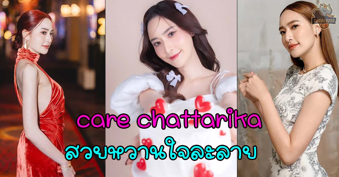 care chattarika เปิดวาร์ป สาวสวยหวานที่ทำใจละลายในวงการบันเทิง