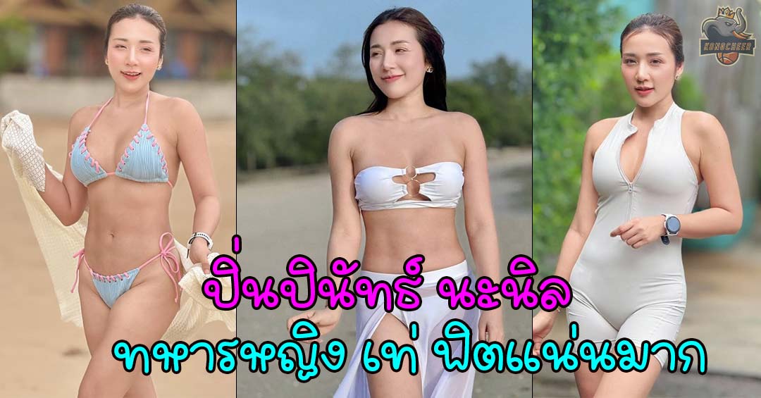 ปิ่นปินัทธ์ นะนิล ทหารหญิงมากความสามารถ เท่ ฟิต อัดแน่นด้วยเสน่ห์